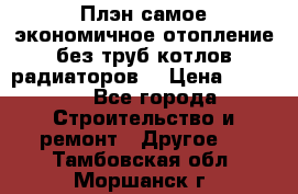 Плэн самое экономичное отопление без труб котлов радиаторов  › Цена ­ 1 150 - Все города Строительство и ремонт » Другое   . Тамбовская обл.,Моршанск г.